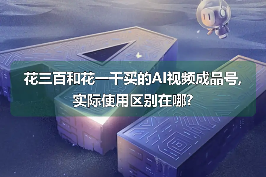 花三百和花一千买的AI视频成品号,实际使用区别在哪?